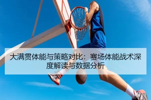 大满贯体能与策略对比：赛场体能战术深度解读与数据分析