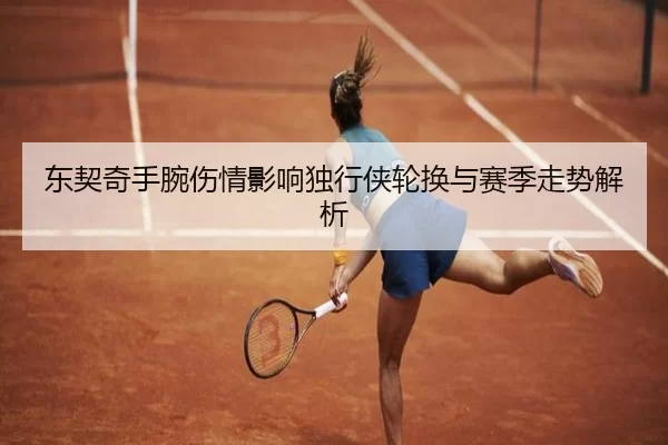 东契奇手腕伤情影响独行侠轮换与赛季走势解析